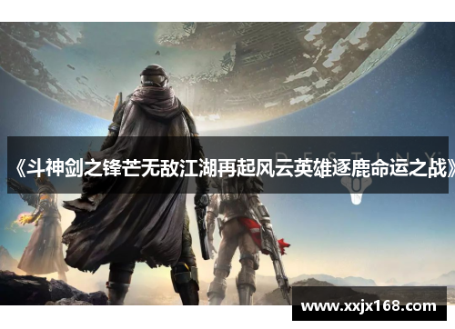 《斗神剑之锋芒无敌江湖再起风云英雄逐鹿命运之战》